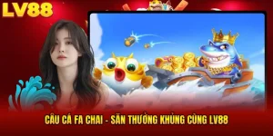 Câu Cá Fa Chai Săn Thưởng Khủng Cùng LV88